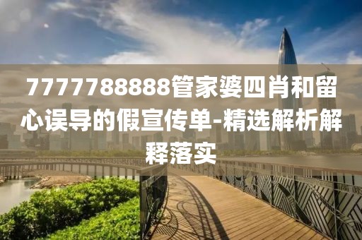 7777788888管家婆四肖和留心誤導(dǎo)的假宣傳單-精選解析解釋落實