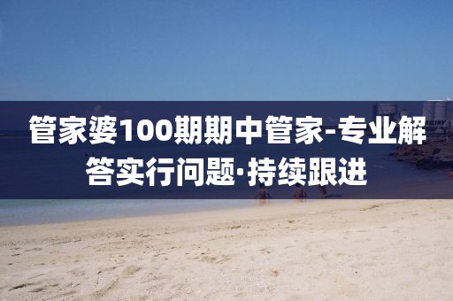 管家婆100期期中管家-專業(yè)解答實行問題·持續(xù)跟進