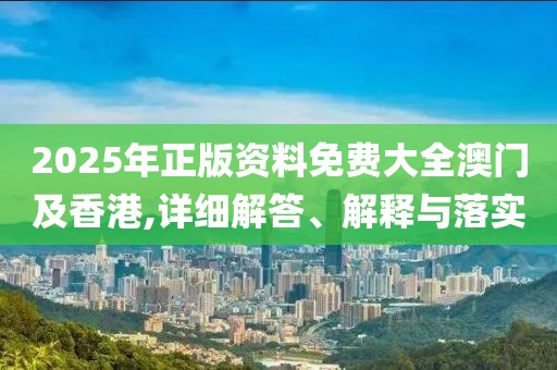 2025年正版資料免費(fèi)大全澳門(mén)及香港,詳細(xì)解答、解釋與落實(shí)