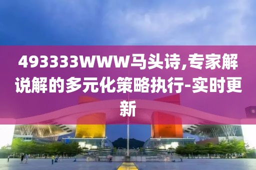 493333WWW馬頭詩(shī),專家解說(shuō)解的多元化策略執(zhí)行-實(shí)時(shí)更新
