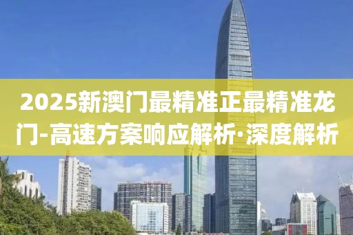 2025新澳門最精準(zhǔn)正最精準(zhǔn)龍門-高速方案響應(yīng)解析·深度解析