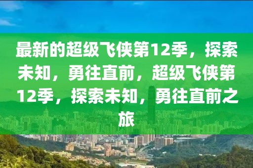 最新的超級(jí)飛俠第12季，探索未知，勇往直前，超級(jí)飛俠第12季，探索未知，勇往直前之旅