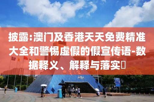 披露:澳門及香港天天免費精準大全和警惕虛假的假宣傳語-數(shù)據(jù)釋義、解釋與落實?