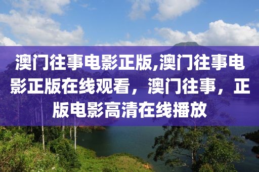 澳門往事電影正版,澳門往事電影正版在線觀看，澳門往事，正版電影高清在線播放