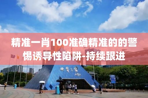 精準(zhǔn)一肖100準(zhǔn)確精準(zhǔn)的的警惕誘導(dǎo)性陷阱-持續(xù)跟進(jìn)