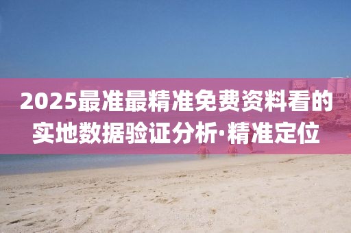 2025最準(zhǔn)最精準(zhǔn)免費(fèi)資料看的實(shí)地?cái)?shù)據(jù)驗(yàn)證分析·精準(zhǔn)定位