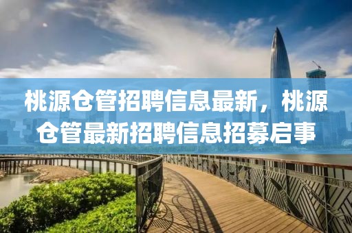 桃源倉(cāng)管招聘信息最新，桃源倉(cāng)管最新招聘信息招募啟事