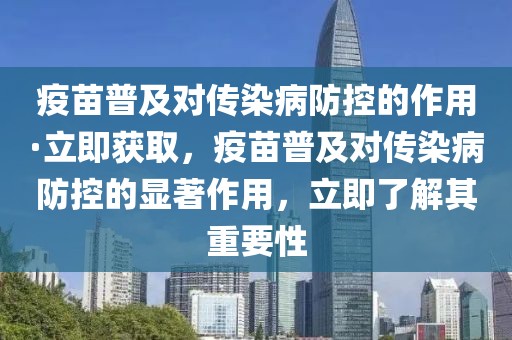 疫苗普及對(duì)傳染病防控的作用·立即獲取，疫苗普及對(duì)傳染病防控的顯著作用，立即了解其重要性