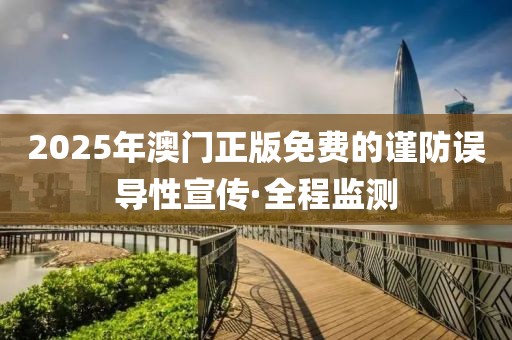 2025年澳門正版免費(fèi)的謹(jǐn)防誤導(dǎo)性宣傳·全程監(jiān)測