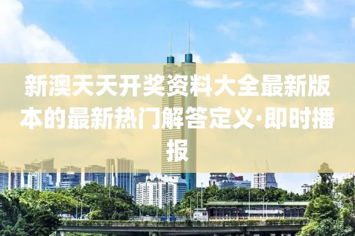 新澳天天開(kāi)獎(jiǎng)資料大全最新版本的最新熱門(mén)解答定義·即時(shí)播報(bào)
