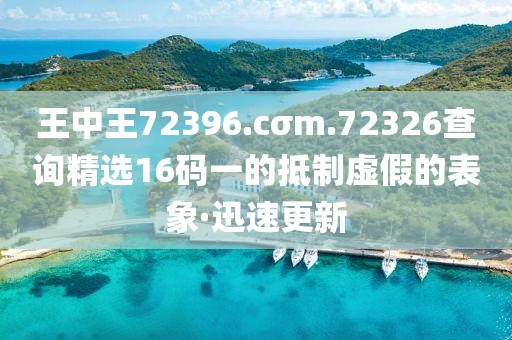 王中王72396.cσm.72326查詢精選16碼一的抵制虛假的表象·迅速更新