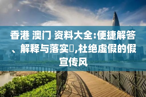 香港 澳門 資料大全:便捷解答、解釋與落實?,杜絕虛假的假宣傳風