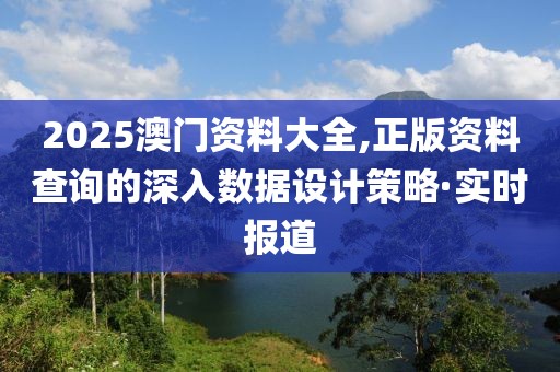 2025澳門資料大全,正版資料查詢的深入數(shù)據(jù)設(shè)計(jì)策略·實(shí)時(shí)報(bào)道