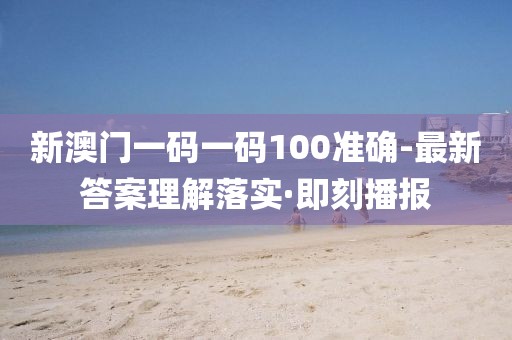 新澳門一碼一碼100準(zhǔn)確-最新答案理解落實·即刻播報