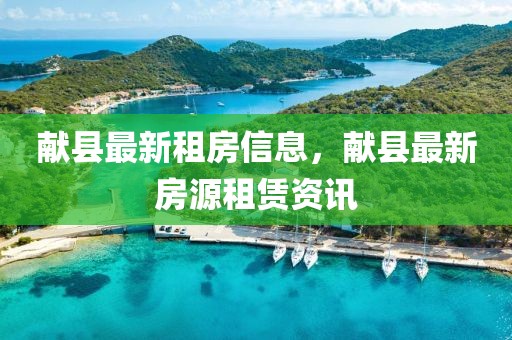 獻(xiàn)縣最新租房信息，獻(xiàn)縣最新房源租賃資訊
