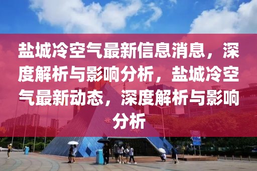 鹽城冷空氣最新信息消息，深度解析與影響分析，鹽城冷空氣最新動態(tài)，深度解析與影響分析
