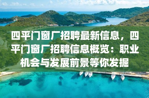 四平門窗廠招聘最新信息，四平門窗廠招聘信息概覽：職業(yè)機(jī)會(huì)與發(fā)展前景等你發(fā)掘