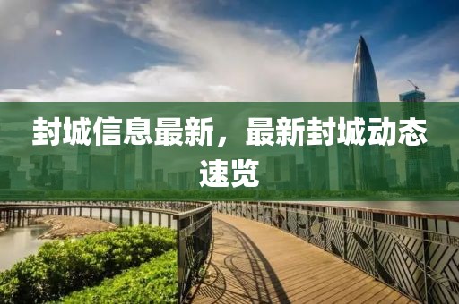 封城信息最新，最新封城動態(tài)速覽