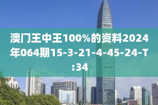 澳門王中王100%的資料2024年064期15-3-21-4-45-24-T:34