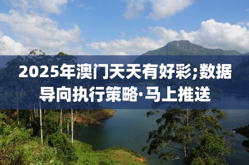 2025年澳門天天有好彩;數(shù)據(jù)導向執(zhí)行策略·馬上推送
