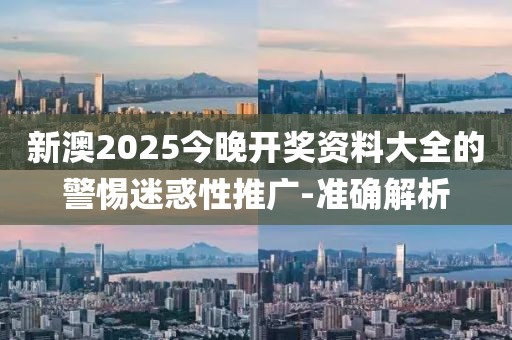 新澳2025今晚開獎資料大全的警惕迷惑性推廣-準(zhǔn)確解析
