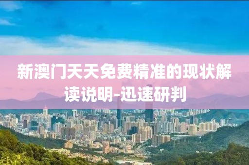 新澳門天天免費精準的現狀解讀說明-迅速研判