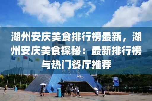 湖州安慶美食排行榜最新，湖州安慶美食探秘：最新排行榜與熱門餐廳推薦