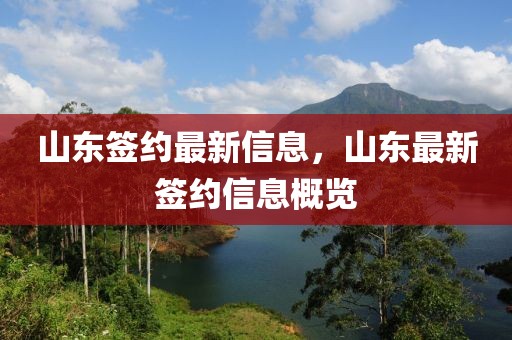 山東簽約最新信息，山東最新簽約信息概覽