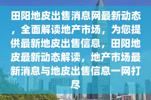 田陽地皮出售消息網最新動態(tài)，全面解讀地產市場，為您提供最新地皮出售信息，田陽地皮最新動態(tài)解讀，地產市場最新消息與地皮出售信息一網打盡