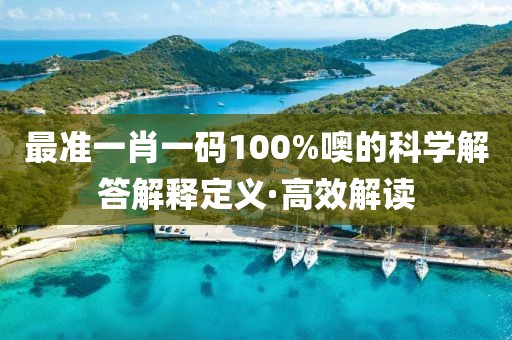 最準(zhǔn)一肖一碼100%噢的科學(xué)解答解釋定義·高效解讀