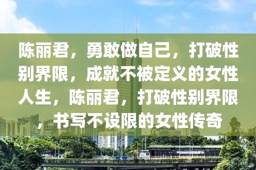 陳麗君，勇敢做自己，打破性別界限，成就不被定義的女性人生，陳麗君，打破性別界限，書寫不設(shè)限的女性傳奇