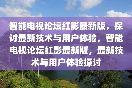 智能電視論壇紅影最新版，探討最新技術(shù)與用戶體驗，智能電視論壇紅影最新版，最新技術(shù)與用戶體驗探討