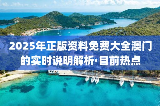 2025年正版資料免費(fèi)大全澳門的實(shí)時(shí)說(shuō)明解析·目前熱點(diǎn)
