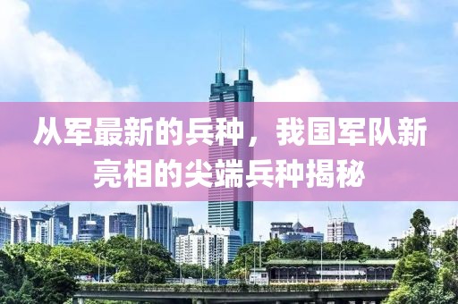 從軍最新的兵種，我國(guó)軍隊(duì)新亮相的尖端兵種揭秘