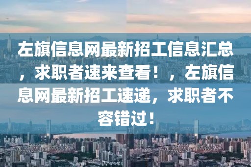 左旗信息網(wǎng)最新招工信息匯總，求職者速來(lái)查看！，左旗信息網(wǎng)最新招工速遞，求職者不容錯(cuò)過(guò)！