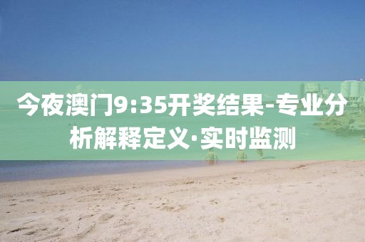今夜澳門9:35開獎(jiǎng)結(jié)果-專業(yè)分析解釋定義·實(shí)時(shí)監(jiān)測(cè)