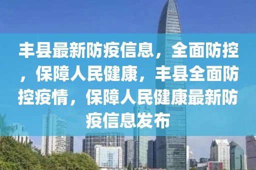 豐縣最新防疫信息，全面防控，保障人民健康，豐縣全面防控疫情，保障人民健康最新防疫信息發(fā)布