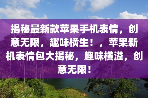 揭秘最新款蘋(píng)果手機(jī)表情，創(chuàng)意無(wú)限，趣味橫生！，蘋(píng)果新機(jī)表情包大揭秘，趣味橫溢，創(chuàng)意無(wú)限！