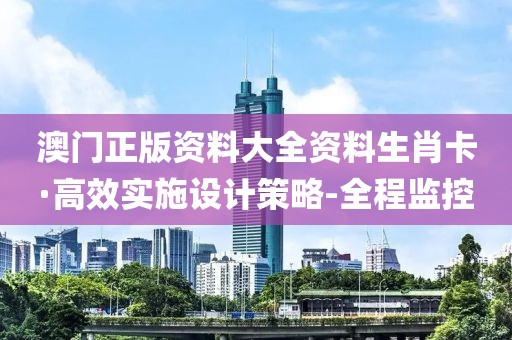 澳門正版資料大全資料生肖卡·高效實施設計策略-全程監(jiān)控