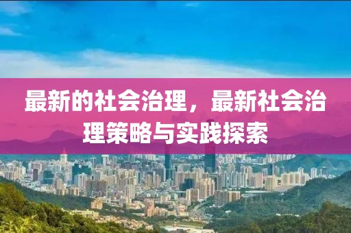最新的社會治理，最新社會治理策略與實踐探索