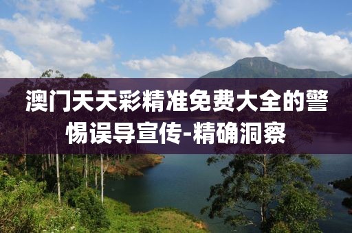 澳門天天彩精準(zhǔn)免費(fèi)大全的警惕誤導(dǎo)宣傳-精確洞察