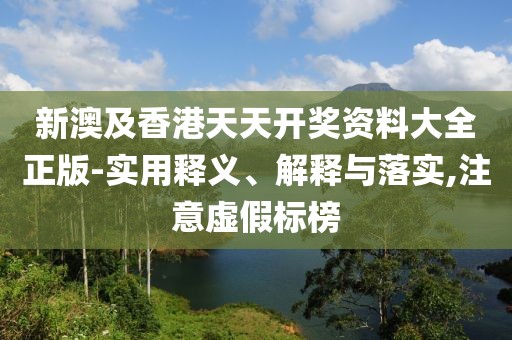 新澳及香港天天開獎(jiǎng)資料大全正版-實(shí)用釋義、解釋與落實(shí),注意虛假標(biāo)榜