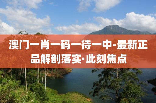 澳門一肖一碼一待一中-最新正品解剖落實(shí)·此刻焦點(diǎn)
