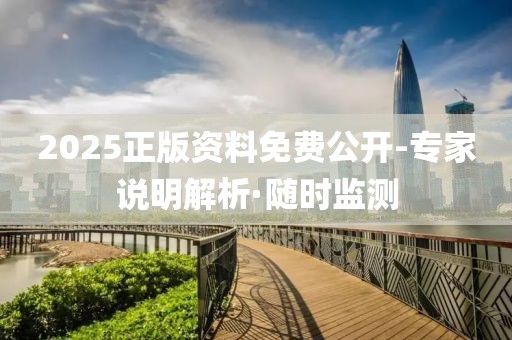 2025正版資料免費公開-專家說明解析·隨時監(jiān)測