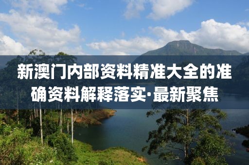 新澳門內(nèi)部資料精準大全的準確資料解釋落實·最新聚焦