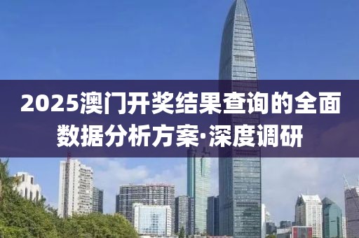2025澳門開獎結(jié)果查詢的全面數(shù)據(jù)分析方案·深度調(diào)研