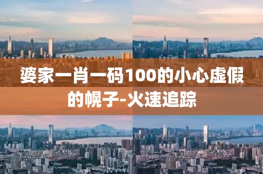 婆家一肖一碼100的小心虛假的幌子-火速追蹤