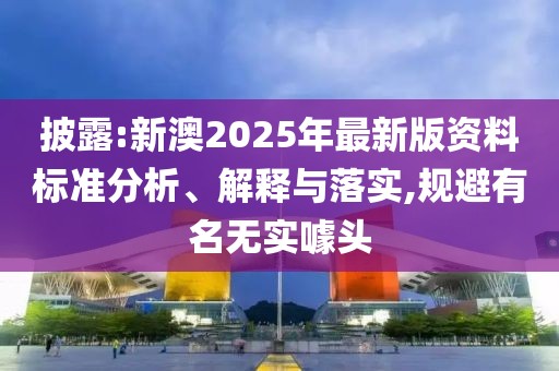 披露:新澳2025年最新版資料標(biāo)準(zhǔn)分析、解釋與落實(shí),規(guī)避有名無(wú)實(shí)噱頭