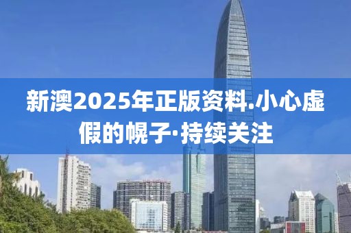 新澳2025年正版資料.小心虛假的幌子·持續(xù)關注