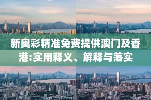 新奧彩精準(zhǔn)免費(fèi)提供澳門及香港:實(shí)用釋義、解釋與落實(shí)